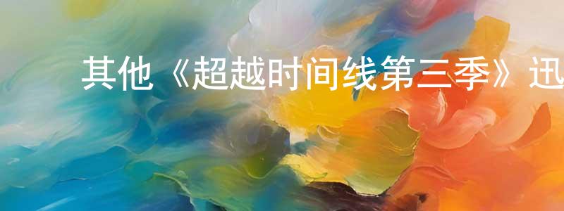 蔡云林的动漫综艺大全,其他《超越时间线第三季》迅雷下载/在线观看/百度云-魔幻/科幻-美剧天堂